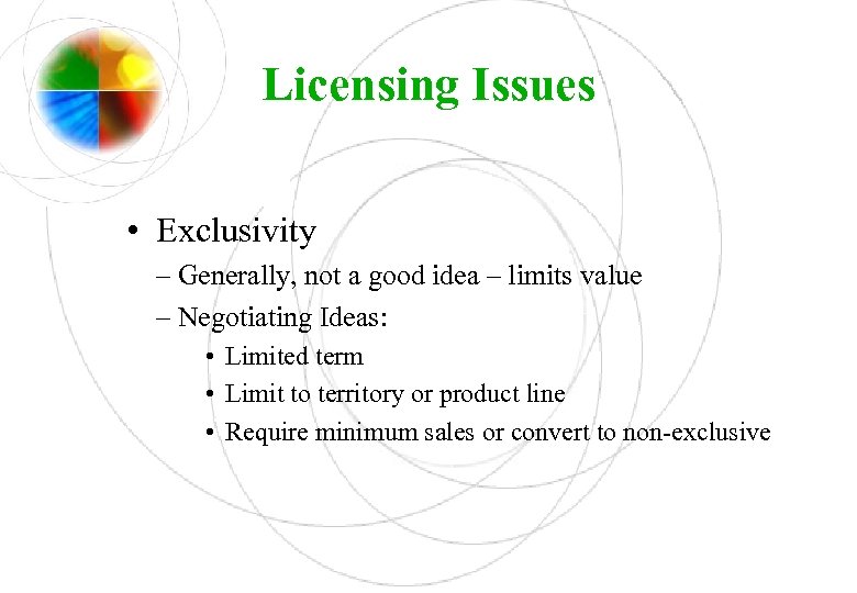 Licensing Issues • Exclusivity – Generally, not a good idea – limits value –