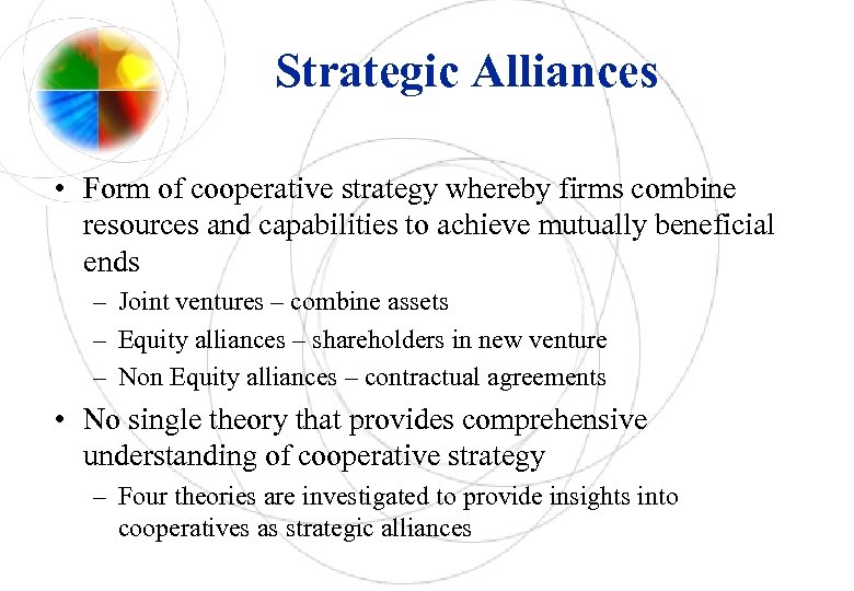 Strategic Alliances • Form of cooperative strategy whereby firms combine resources and capabilities to