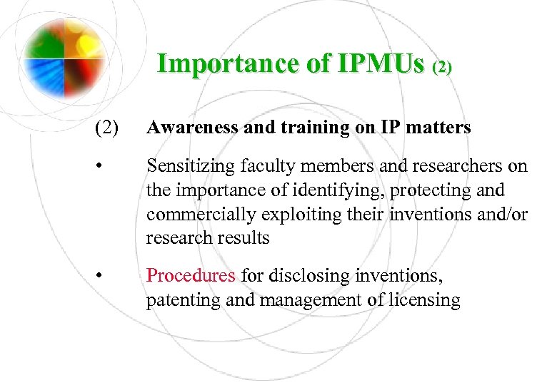 Importance of IPMUs (2) Awareness and training on IP matters • Sensitizing faculty members