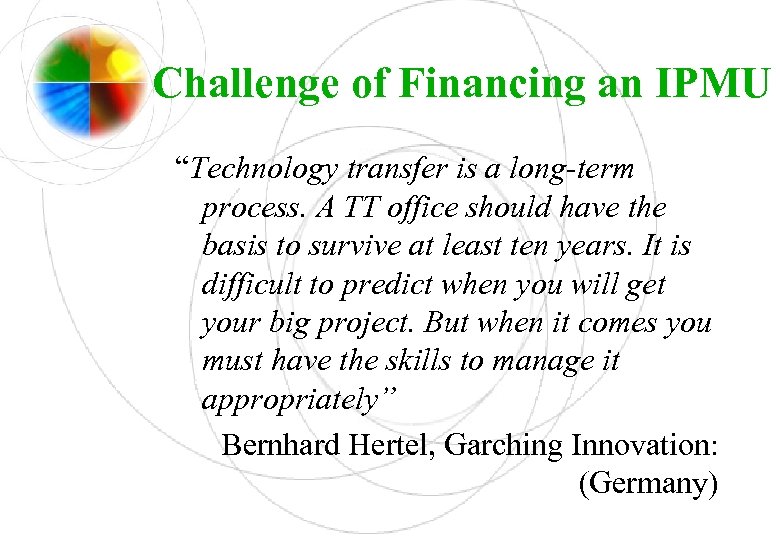 Challenge of Financing an IPMU “Technology transfer is a long-term process. A TT office