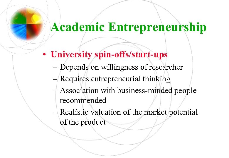 Academic Entrepreneurship • University spin-offs/start-ups – Depends on willingness of researcher – Requires entrepreneurial