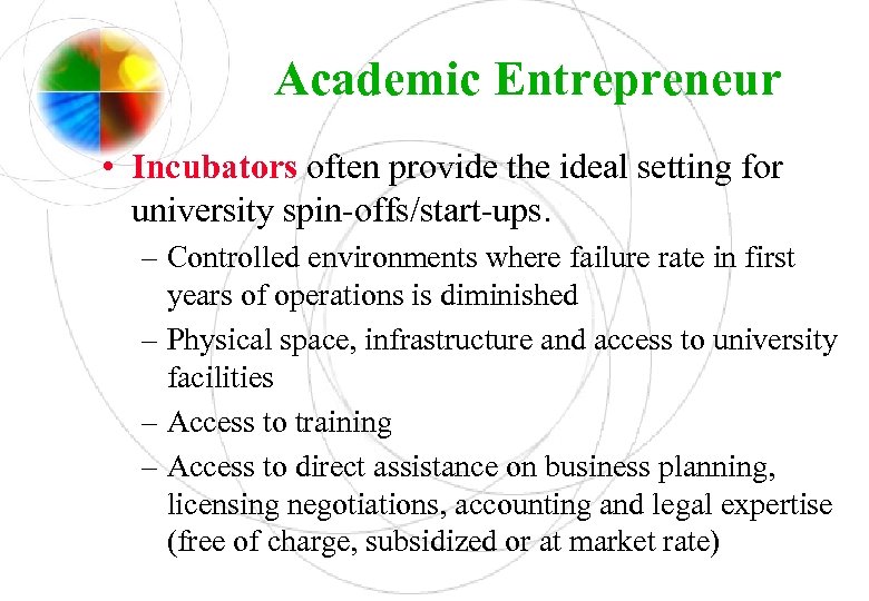 Academic Entrepreneur • Incubators often provide the ideal setting for university spin-offs/start-ups. – Controlled