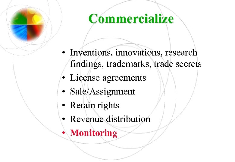 Commercialize • Inventions, innovations, research findings, trademarks, trade secrets • License agreements • Sale/Assignment