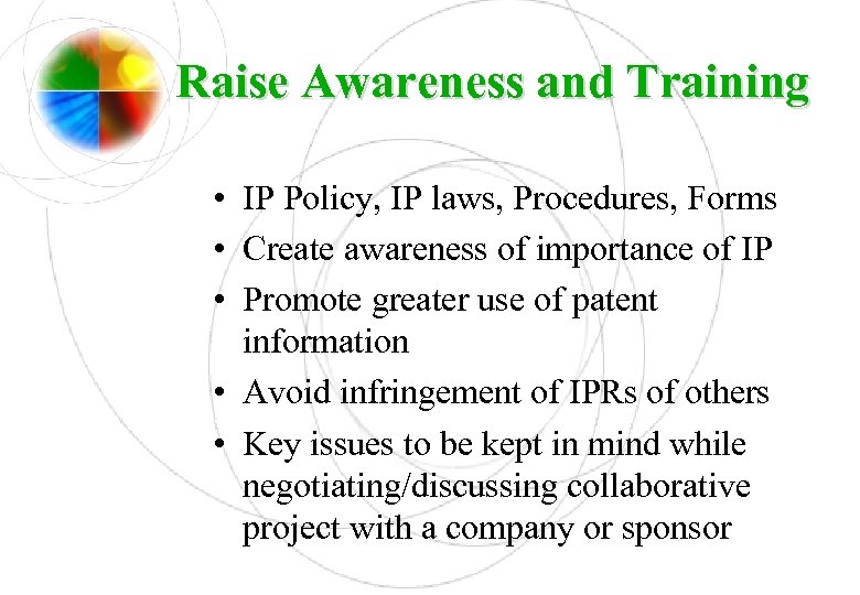 Raise Awareness and Training • IP Policy, IP laws, Procedures, Forms • Create awareness