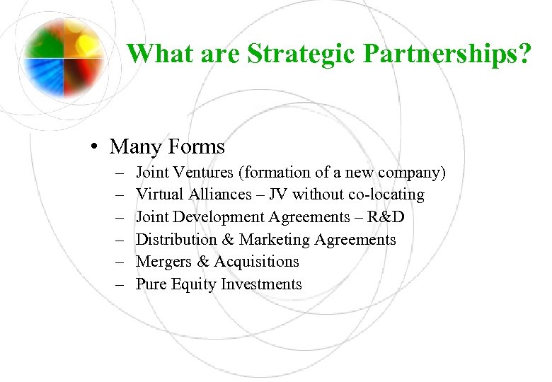 What are Strategic Partnerships? • Many Forms – – – Joint Ventures (formation of