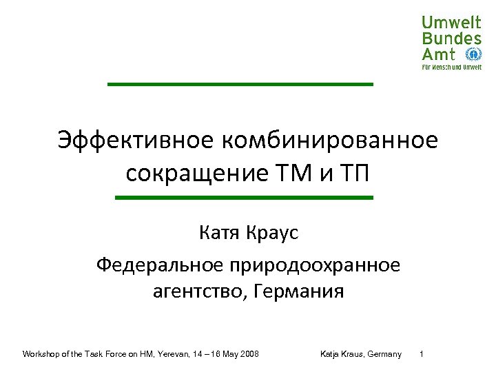 Эффективное комбинированное сокращение ТМ и ТП Катя Краус Федеральное природоохранное агентство, Германия Workshop of