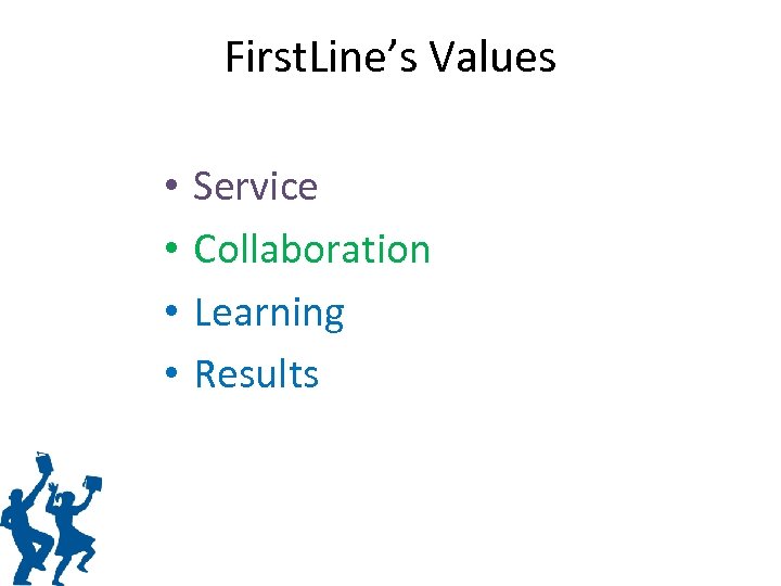 First. Line’s Values • • Service Collaboration Learning Results 