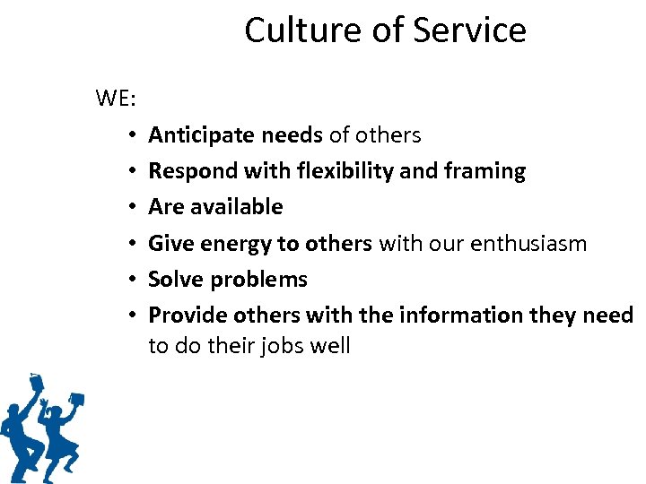 Culture of Service WE: • • • Anticipate needs of others Respond with flexibility