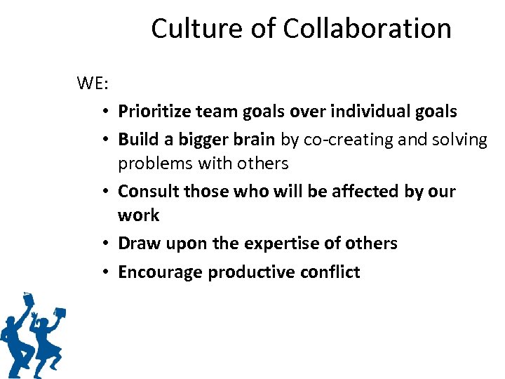 Culture of Collaboration WE: • Prioritize team goals over individual goals • Build a