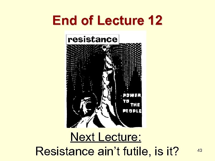 End of Lecture 12 Next Lecture: Resistance ain’t futile, is it? 43 