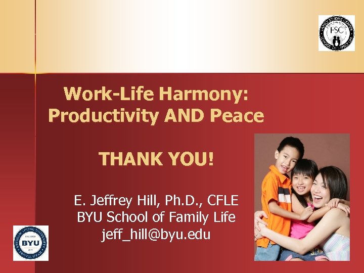 Work-Life Harmony: Productivity AND Peace THANK YOU! E. Jeffrey Hill, Ph. D. , CFLE