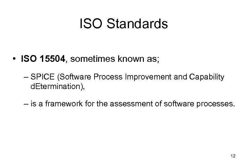 ISO Standards • ISO 15504, sometimes known as; – SPICE (Software Process Improvement and