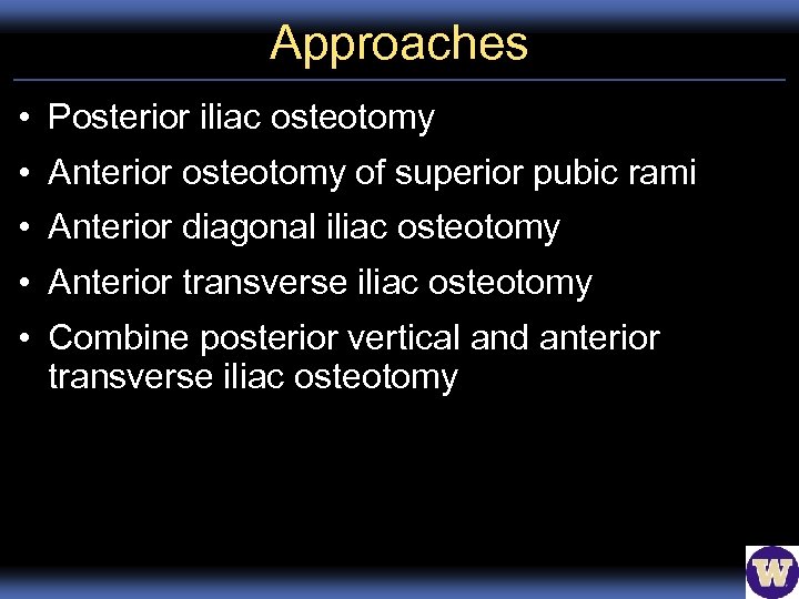 Approaches • Posterior iliac osteotomy • Anterior osteotomy of superior pubic rami • Anterior