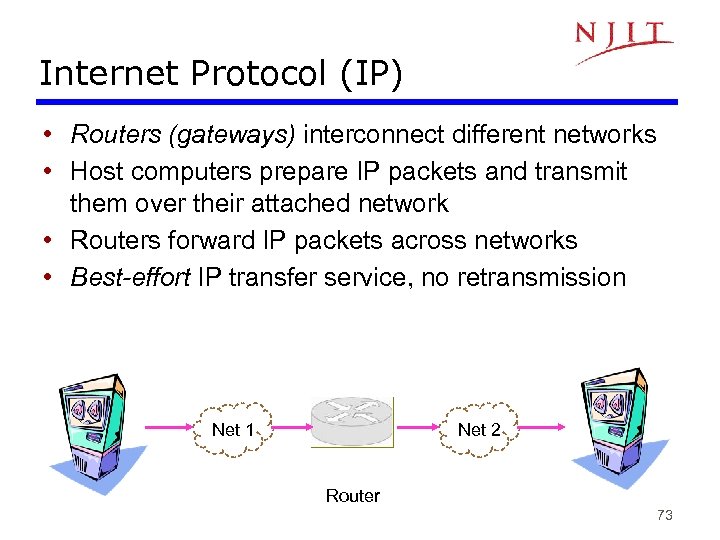 Internet Protocol (IP) • Routers (gateways) interconnect different networks • Host computers prepare IP