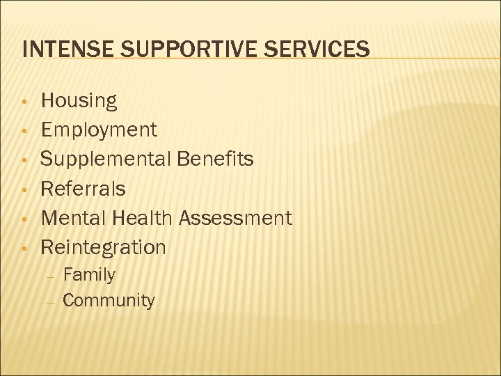 INTENSE SUPPORTIVE SERVICES • • • Housing Employment Supplemental Benefits Referrals Mental Health Assessment