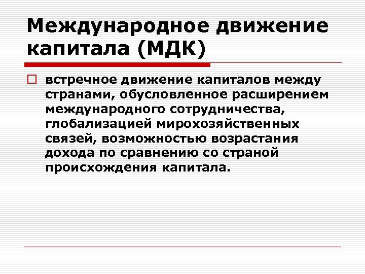 Международное движение капитала (МДК) o встречное движение капиталов между странами, обусловленное расширением международного сотрудничества,