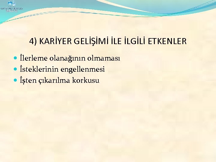 4) KARİYER GELİŞİMİ İLE İLGİLİ ETKENLER İlerleme olanağının olmaması İsteklerinin engellenmesi İşten çıkarılma korkusu