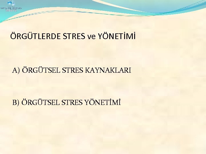 ÖRGÜTLERDE STRES ve YÖNETİMİ A) ÖRGÜTSEL STRES KAYNAKLARI B) ÖRGÜTSEL STRES YÖNETİMİ 