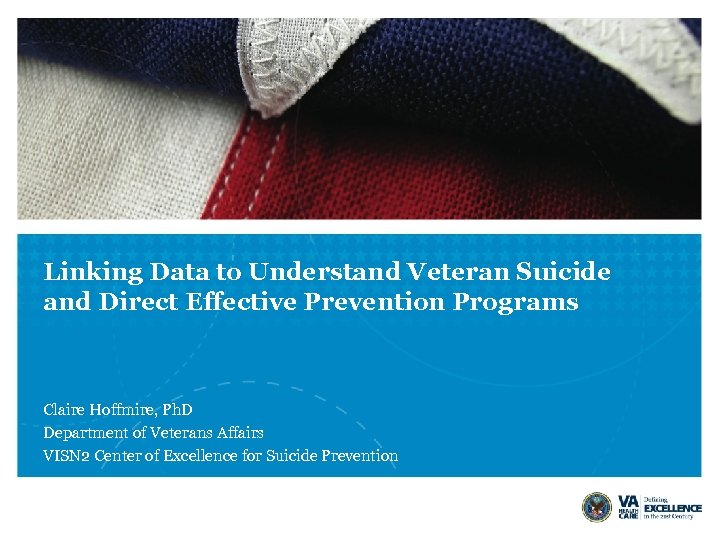 Linking Data to Understand Veteran Suicide and Direct Effective Prevention Programs Claire Hoffmire, Ph.