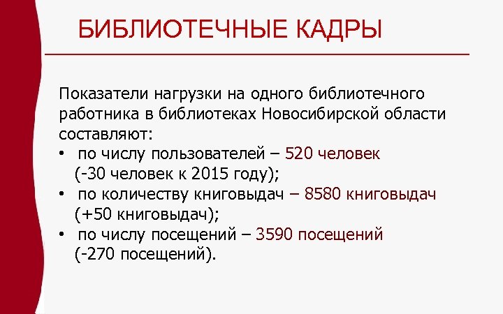 БИБЛИОТЕЧНЫЕ КАДРЫ Показатели нагрузки на одного библиотечного работника в библиотеках Новосибирской области составляют: •