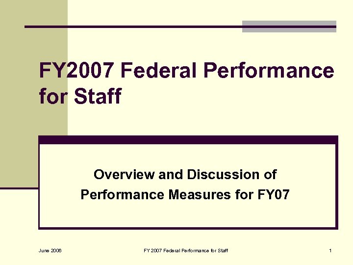 FY 2007 Federal Performance for Staff Overview and Discussion of Performance Measures for FY