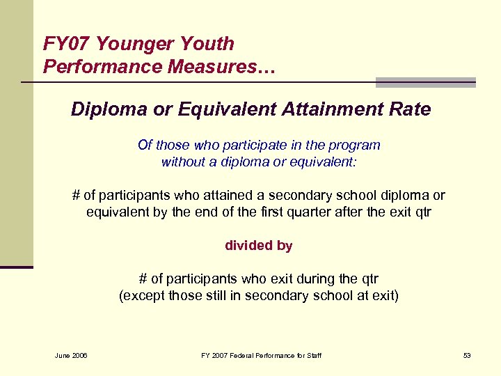 FY 07 Younger Youth Performance Measures… Diploma or Equivalent Attainment Rate Of those who
