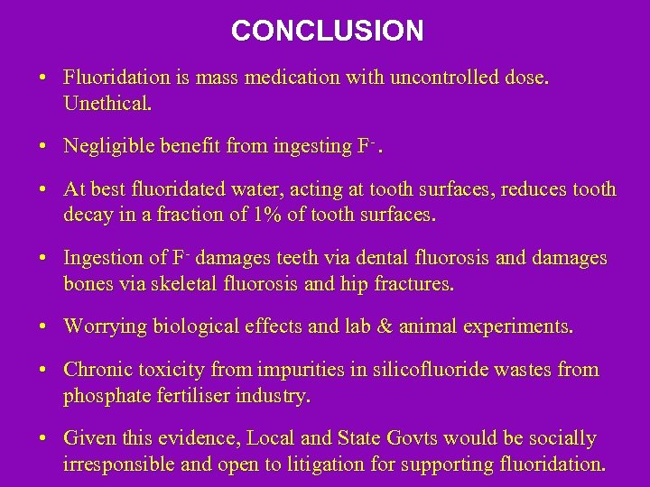 CONCLUSION • Fluoridation is mass medication with uncontrolled dose. Unethical. • Negligible benefit from