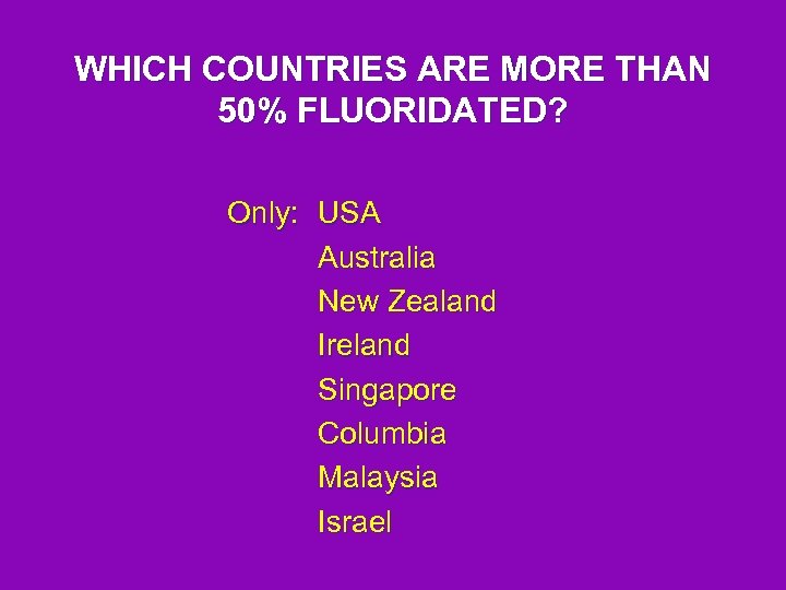 WHICH COUNTRIES ARE MORE THAN 50% FLUORIDATED? Only: USA Australia New Zealand Ireland Singapore