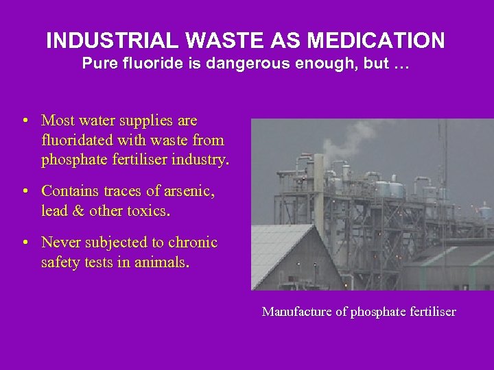 INDUSTRIAL WASTE AS MEDICATION Pure fluoride is dangerous enough, but … • Most water
