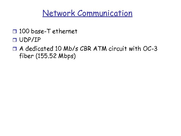 Network Communication r 100 base-T ethernet r UDP/IP r A dedicated 10 Mb/s CBR