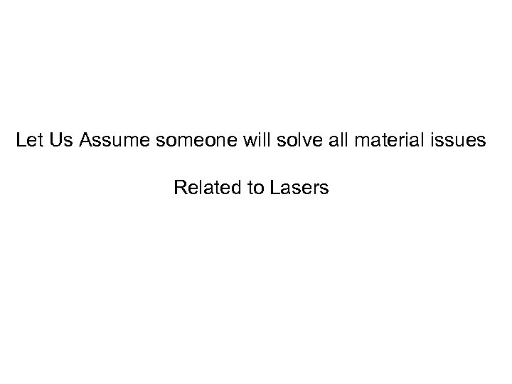 Let Us Assume someone will solve all material issues Related to Lasers 