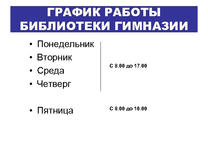 ГРАФИК РАБОТЫ БИБЛИОТЕКИ ГИМНАЗИИ • • Понедельник Вторник Среда Четверг • Пятница С 8.