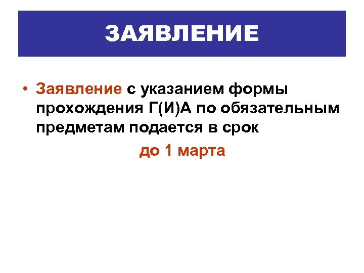 ЗАЯВЛЕНИЕ • Заявление с указанием формы прохождения Г(И)А по обязательным предметам подается в срок