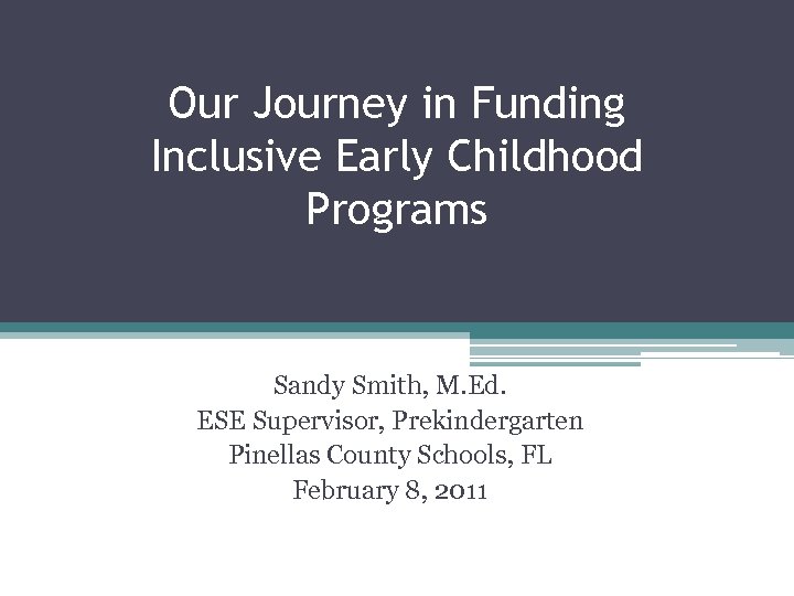 Our Journey in Funding Inclusive Early Childhood Programs Sandy Smith, M. Ed. ESE Supervisor,
