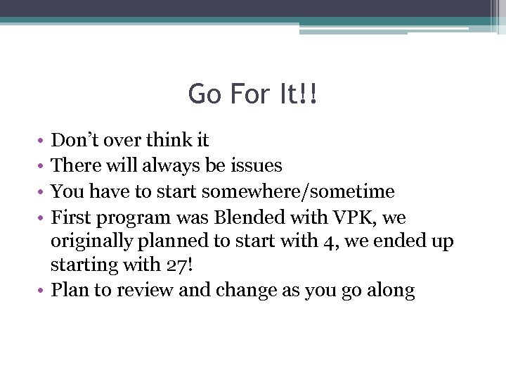 Go For It!! • • Don’t over think it There will always be issues