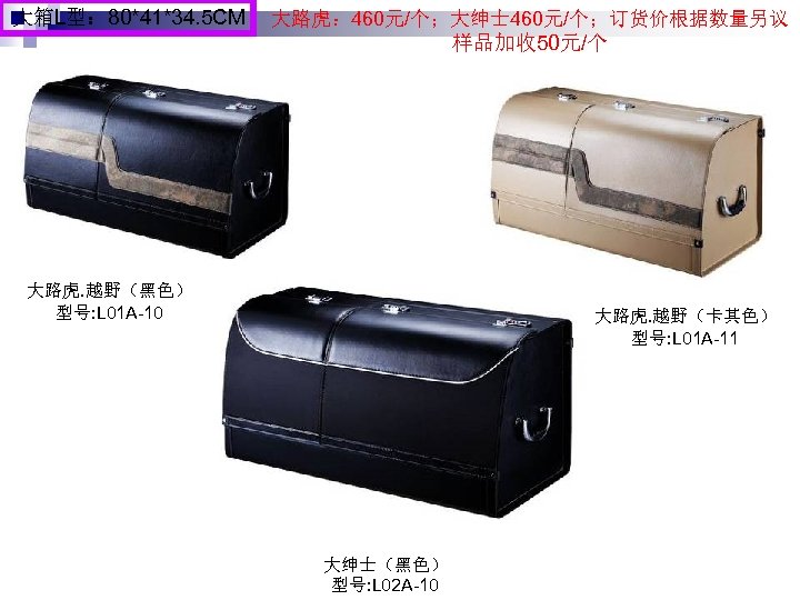 大箱L型： 80*41*34. 5 CM 大路虎： 460元/个；大绅士 460元/个；订货价根据数量另议 样品加收 50元/个 大路虎. 越野（黑色） 型号: L 01