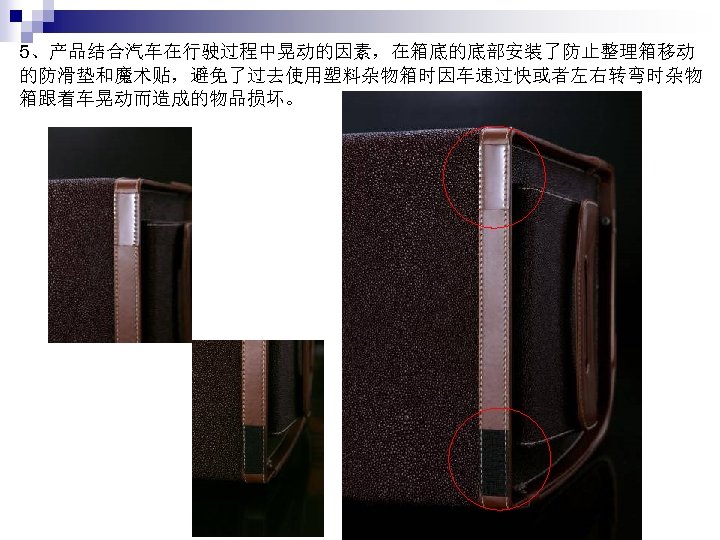 5、产品结合汽车在行驶过程中晃动的因素，在箱底的底部安装了防止整理箱移动 的防滑垫和魔术贴，避免了过去使用塑料杂物箱时因车速过快或者左右转弯时杂物 箱跟着车晃动而造成的物品损坏。 