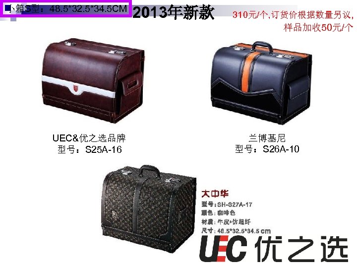 小箱S型： 48. 5*32. 5*34. 5 CM 2013年新款 310元/个, 订货价根据数量另议, 样品加收 50元/个 UEC&优之选品牌 型号：S 25