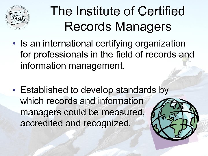The Institute of Certified Records Managers • Is an international certifying organization for professionals