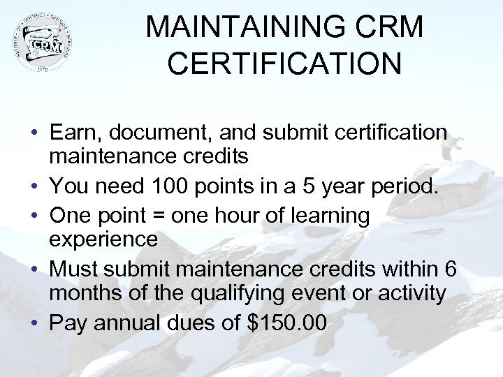 MAINTAINING CRM CERTIFICATION • Earn, document, and submit certification maintenance credits • You need