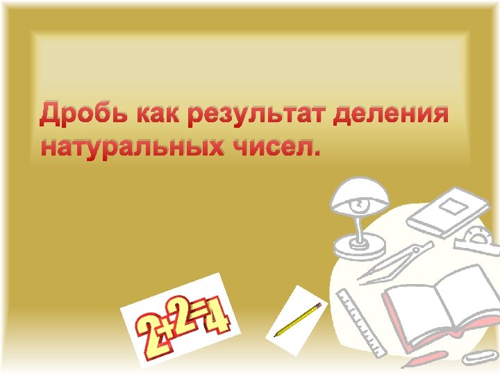 Дробь как результат деления натуральных чисел. 
