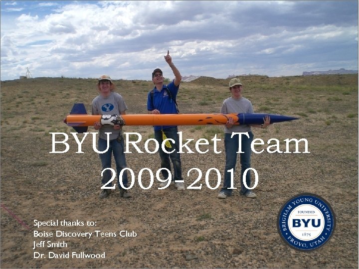 BYU Rocket Team 2009 -2010 Special thanks to: Boise Discovery Teens Club Jeff Smith