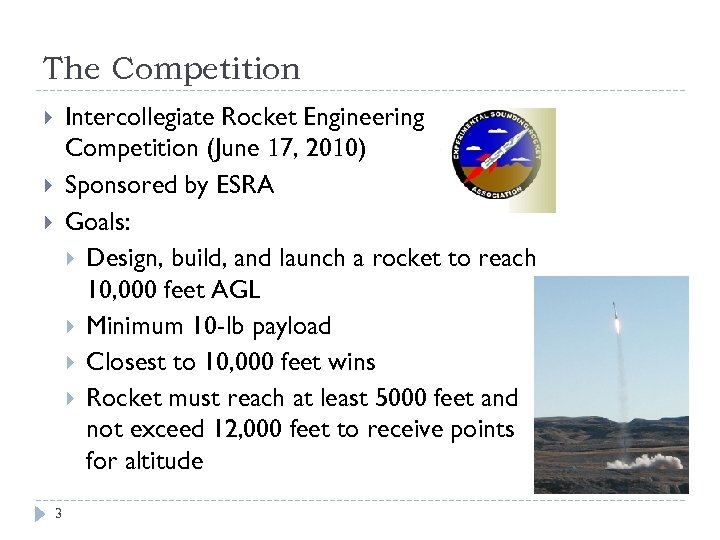 The Competition Intercollegiate Rocket Engineering Competition (June 17, 2010) Sponsored by ESRA Goals: Design,