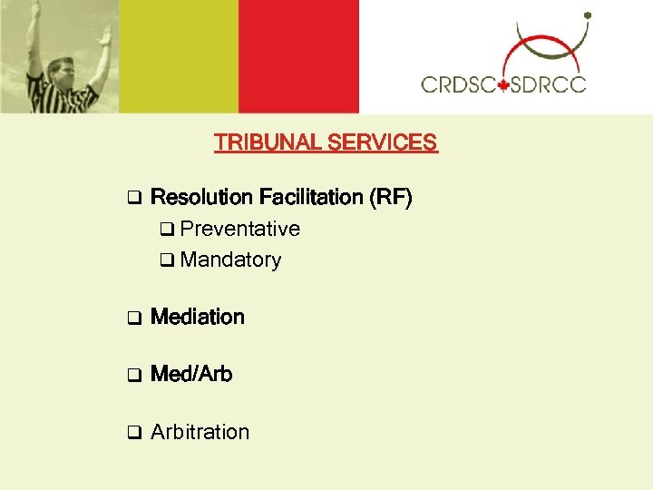 TRIBUNAL SERVICES q Resolution Facilitation (RF) q Preventative q Mandatory q Mediation q Med/Arb