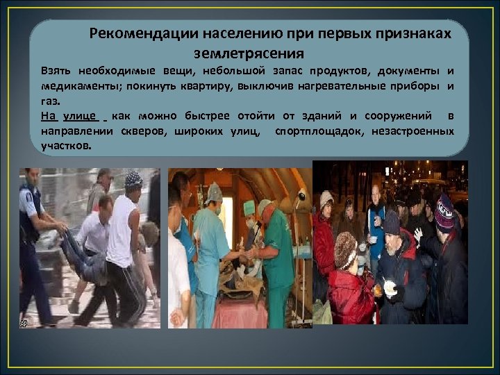 Рекомендации населению при первых признаках землетрясения Взять необходимые вещи, небольшой запас продуктов, документы и