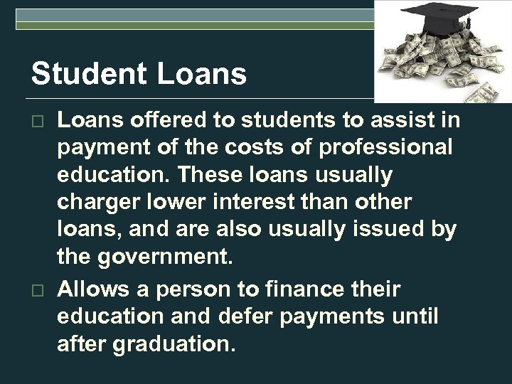 Student Loans o o Loans offered to students to assist in payment of the