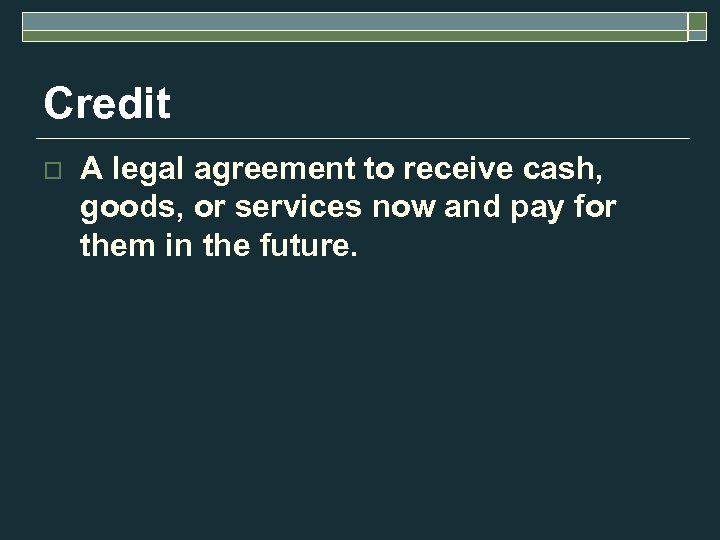 Credit o A legal agreement to receive cash, goods, or services now and pay