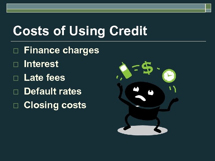 Costs of Using Credit o o o Finance charges Interest Late fees Default rates