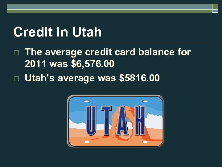 Credit in Utah o o The average credit card balance for 2011 was $6,