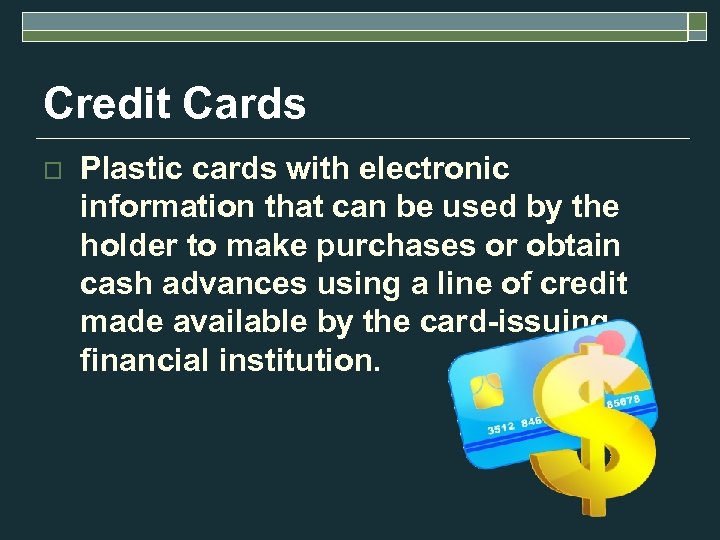 Credit Cards o Plastic cards with electronic information that can be used by the